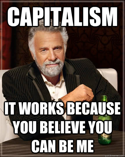 Capitalism It works because you believe you can be me  The Most Interesting Man In The World