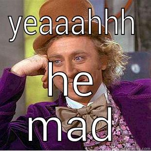 YEAAAHHH HE MAD Condescending Wonka