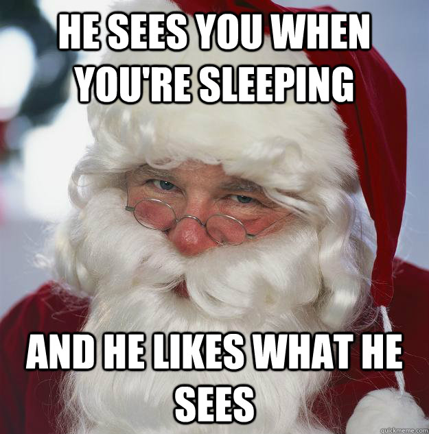 He sees you when you're sleeping and he likes what he sees  Scumbag Santa