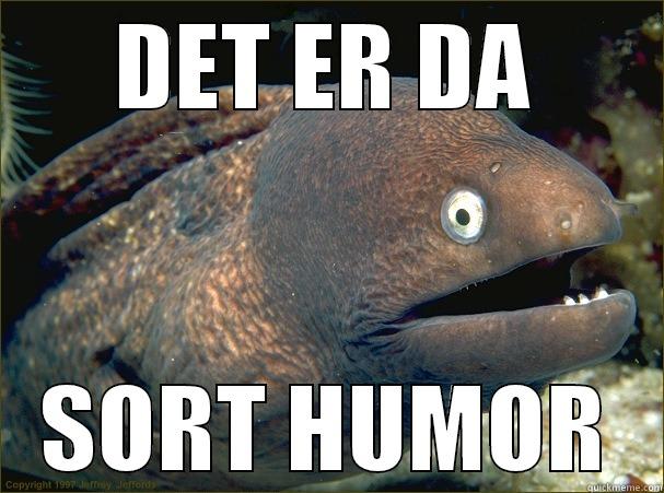 Sort humor - DET ER DA SORT HUMOR Bad Joke Eel