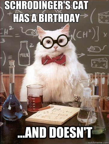 Schrodinger's Cat 
has a birthday ...and doesn't  Chemistry Cat