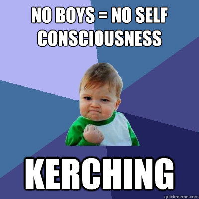 No boys = no self consciousness kerching  Success Kid