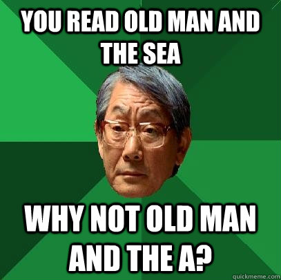 you read old man and the sea why not old man and the a?  High Expectations Asian Father