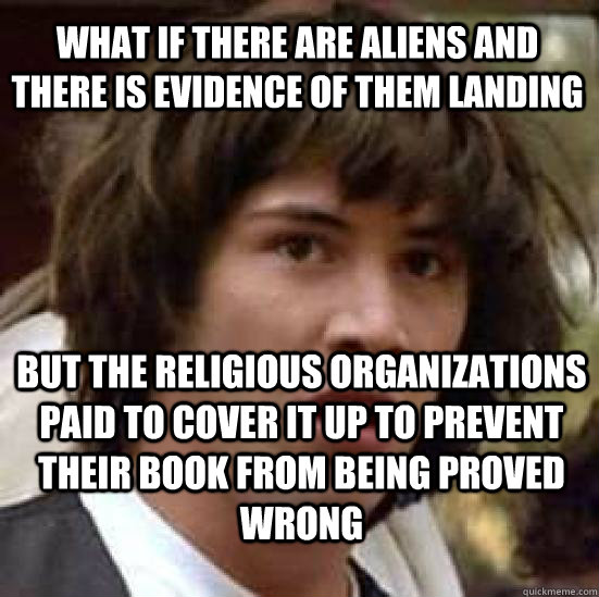 What if there are aliens and there is evidence of them landing  but the religious organizations paid to cover it up to prevent their book from being proved wrong  conspiracy keanu