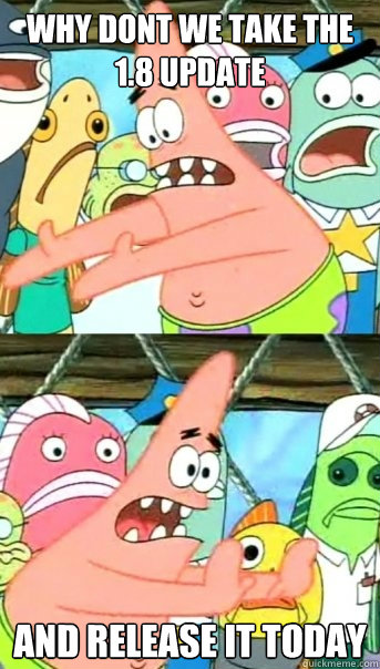 Why dont we take the 1.8 update and release it today  Push it somewhere else Patrick