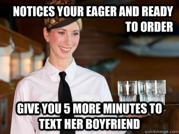 notices your eager and ready to order give you 5 more minutes to text her boyfriend - notices your eager and ready to order give you 5 more minutes to text her boyfriend  Scumbag Waitress