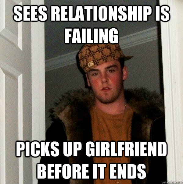 Sees relationship is failing Picks up girlfriend before it ends - Sees relationship is failing Picks up girlfriend before it ends  Scumbag Steve