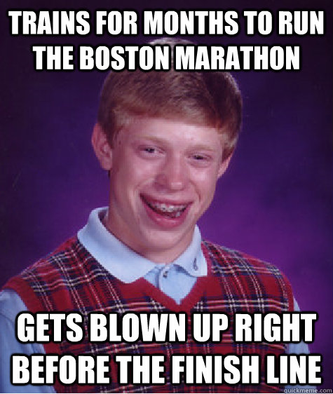 trains for months to run the boston marathon gets blown up right before the finish line  Bad Luck Brian