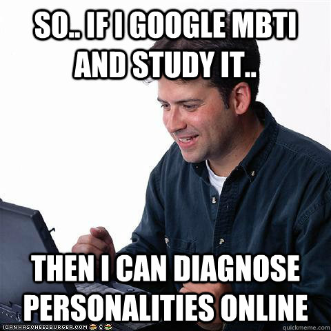 so.. if i google mbti and study it.. then i can diagnose personalities online  Net noob