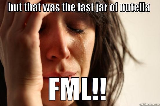 BUT THAT WAS THE LAST JAR OF NUTELLA FML!! First World Problems