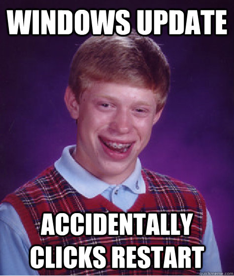 Windows update accidentally clicks restart  Bad Luck Brian