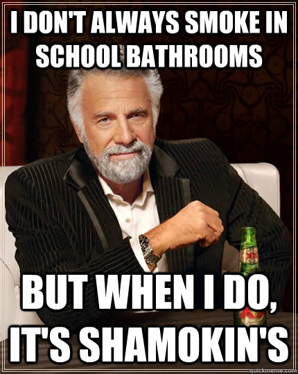 I don't always smoke in school bathrooms but when I do, it's Shamokin's - I don't always smoke in school bathrooms but when I do, it's Shamokin's  The Most Interesting Man In The World