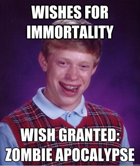 Wishes for immortality wish granted: Zombie apocalypse   Bad Luck Brian