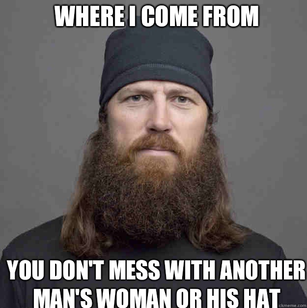 Where I come from You don't mess with another man's woman or his hat  