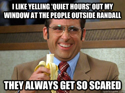 i like yelling 'quiet hours' out my window at the people outside randall they always get so scared - i like yelling 'quiet hours' out my window at the people outside randall they always get so scared  Brick Tamland