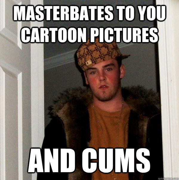 Masterbates to you cartoon pictures and cums  Scumbag Steve