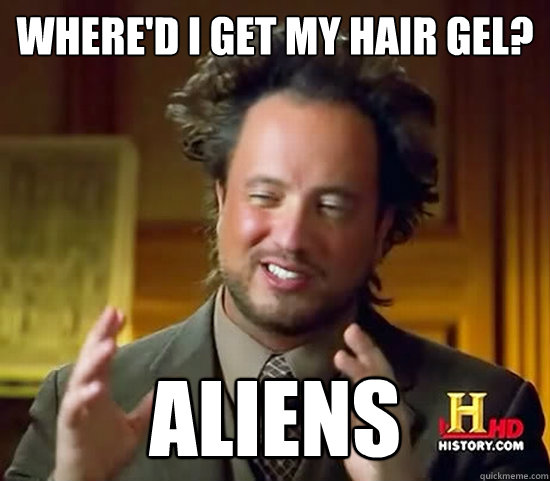 where'd i get my hair gel? aliens  Ancient Aliens