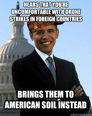 hears that you're uncomfortable with drone strikes in foreign countries brings them to american soil instead  Scumbag Obama