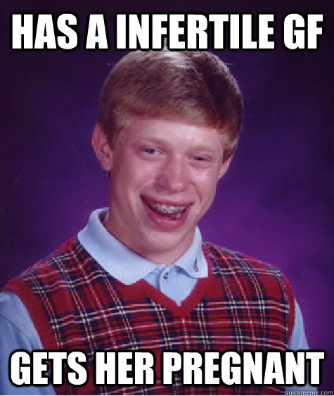 Has a infertile gf Gets her pregnant  Bad Luck Brian