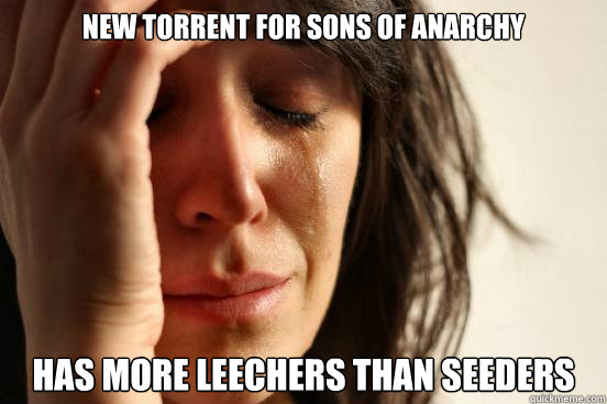 New torrent for sons of anarchy has more leechers than seeders  First World Problems