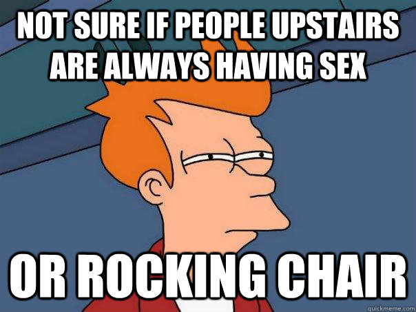 Not sure if people upstairs are always having sex Or Rocking Chair  Futurama Fry