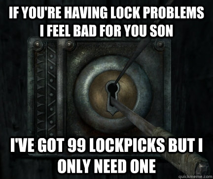 if you're having lock problems i feel bad for you son i've got 99 lockpicks but i only need one  Skyrim Lockpick