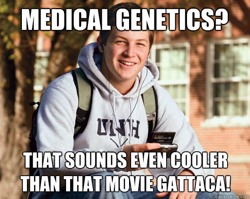 Medical Genetics? That sounds even cooler than that movie Gattaca!  College Freshman