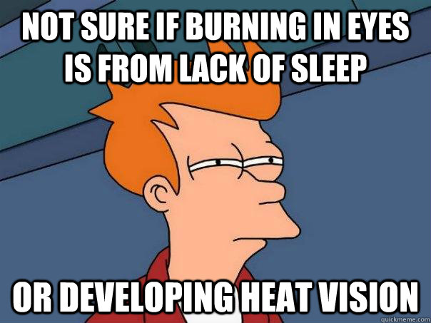 Not sure if burning in eyes is from lack of sleep or developing heat vision  Futurama Fry