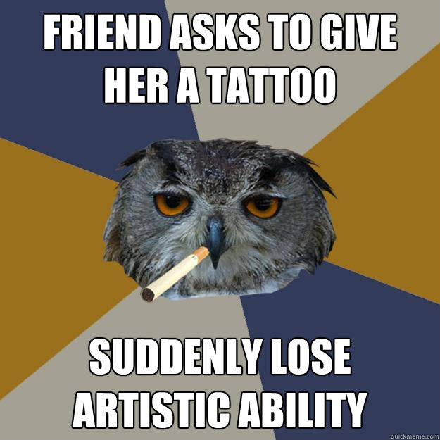 Friend asks to give her a tattoo suddenly lose artistic ability - Friend asks to give her a tattoo suddenly lose artistic ability  Art Student Owl