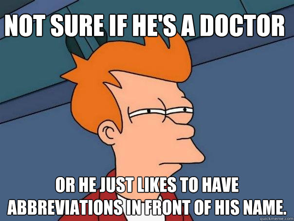 Not sure if he's a doctor Or he just likes to have abbreviations in front of his name.   Futurama Fry