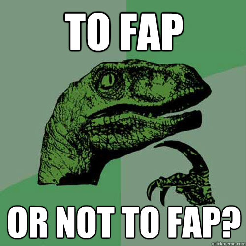 To Fap Or not to Fap? - To Fap Or not to Fap?  Philosoraptor