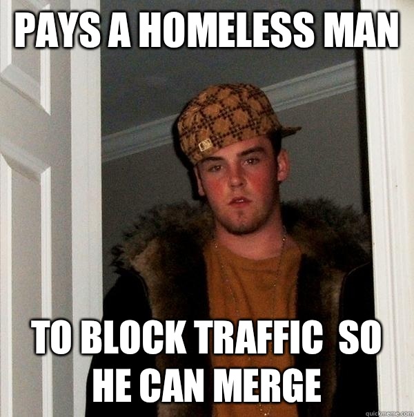 Pays a homeless man To block traffic  so he can merge - Pays a homeless man To block traffic  so he can merge  Scumbag Steve