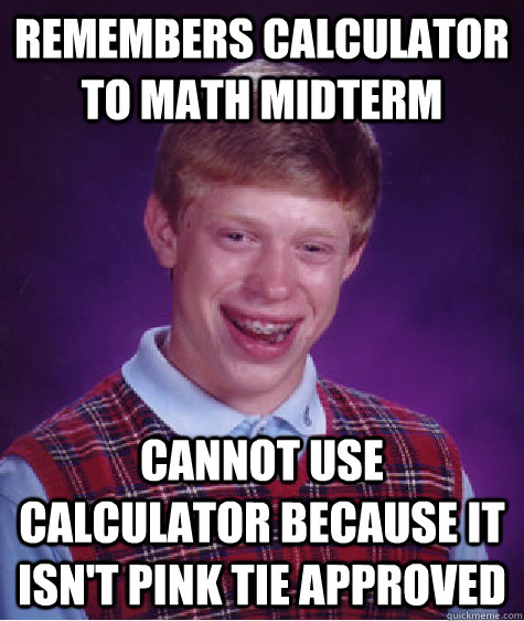 Remembers Calculator to Math Midterm Cannot use calculator because it isn't pink tie approved - Remembers Calculator to Math Midterm Cannot use calculator because it isn't pink tie approved  Bad Luck Brian