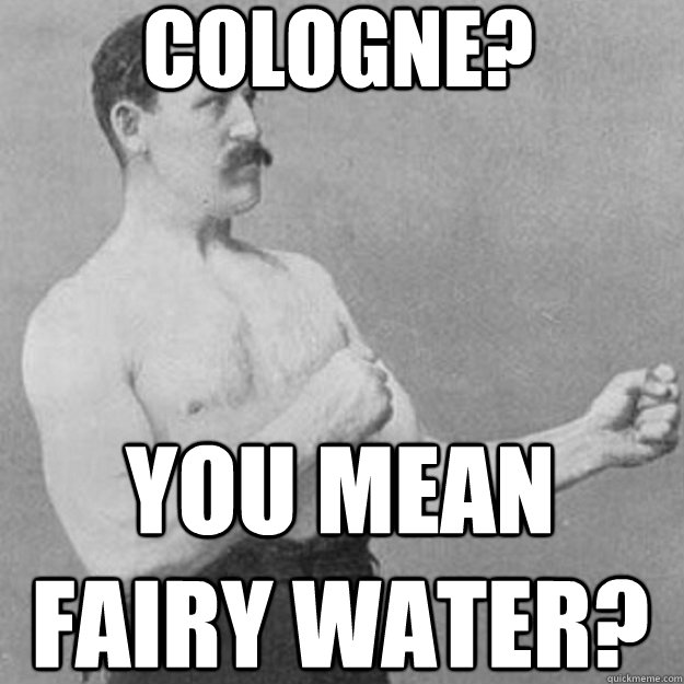 cologne? you mean fairy water?  overly manly man