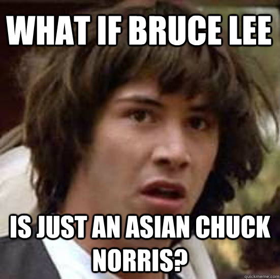 What If Bruce Lee Is just an asian Chuck Norris?  conspiracy keanu