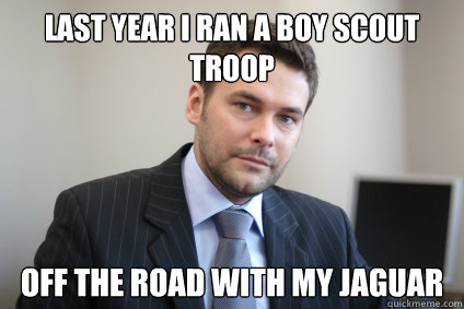 Last year i ran a boy scout troop off the road with my jaguar  Successful White Man