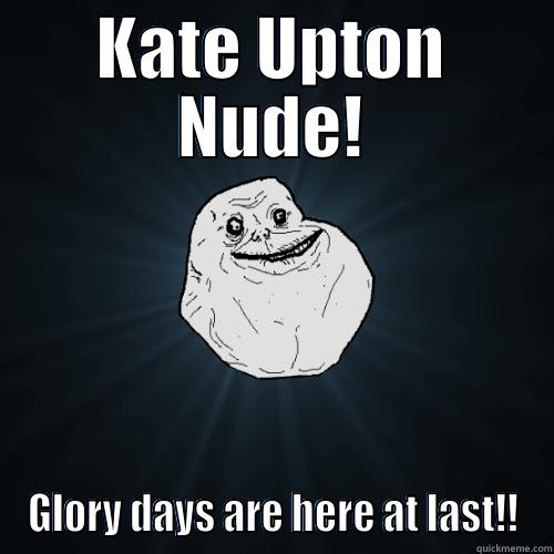 KATE UPTON NUDE! GLORY DAYS ARE HERE AT LAST!! Forever Alone