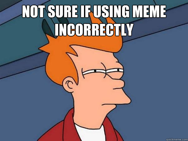 Not sure if using meme incorrectly   Futurama Fry