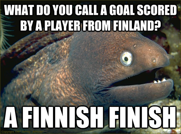 what do you call a goal scored by a player from finland? a finnish finish  Bad Joke Eel