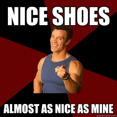 Nice Shoes Almost as nice as mine - Nice Shoes Almost as nice as mine  Tony Horton Meme