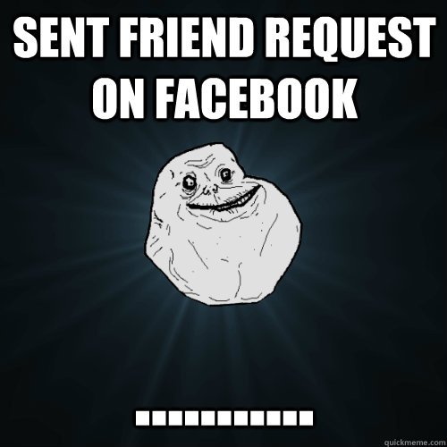 Sent friend request on facebook ........... - Sent friend request on facebook ...........  Forever Alone