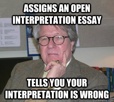 Assigns an Open interpretation essay tells you your interpretation is wrong - Assigns an Open interpretation essay tells you your interpretation is wrong  Humanities Professor