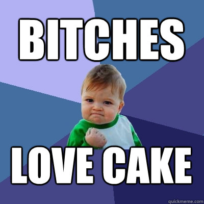 bitches love cake  Success Kid