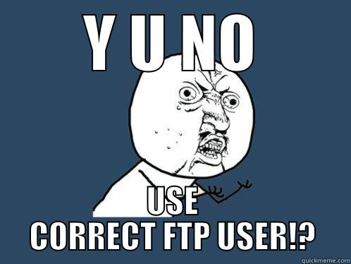 Y U NO USE CORRECT FTP USER!? Y U No