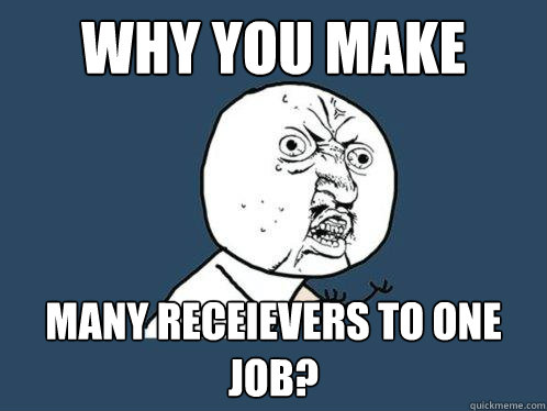 Why You Make Many receievers to one job?  Y U No