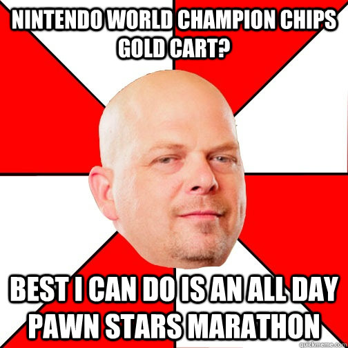 nintendo world champion chips gold cart? Best I can do is an all day pawn stars marathon  Pawn Star