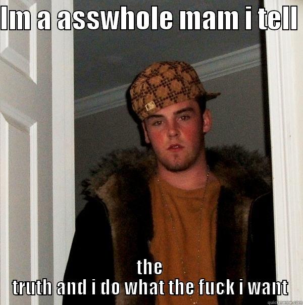 Asswhole steve - IM A ASSWHOLE MAM I TELL  THE TRUTH AND I DO WHAT THE FUCK I WANT Scumbag Steve