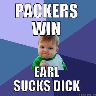 PACKERS WIN EARL SUCKS DICK Success Kid