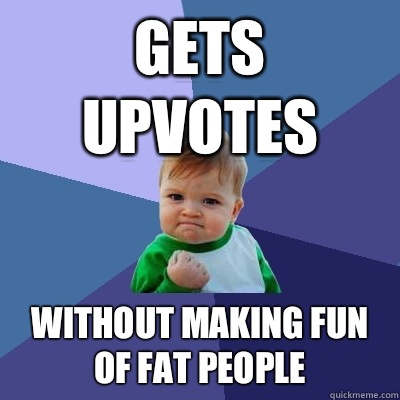 Gets upvotes Without making fun of fat people  Success Kid