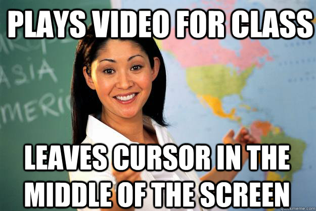 Plays video for class leaves cursor in the middle of the screen  Unhelpful High School Teacher